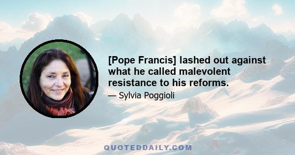 [Pope Francis] lashed out against what he called malevolent resistance to his reforms.