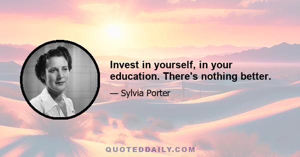 Invest in yourself, in your education. There's nothing better.