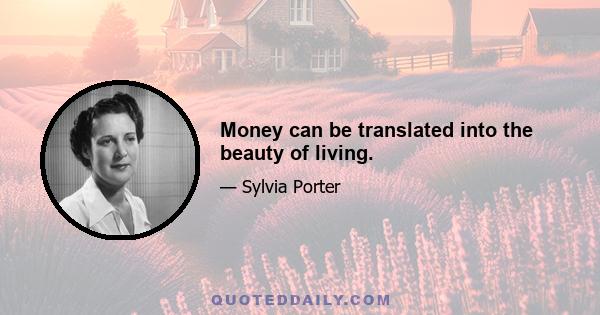 Money can be translated into the beauty of living.