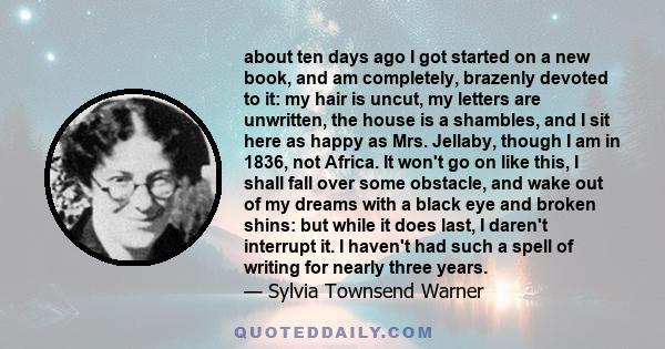 about ten days ago I got started on a new book, and am completely, brazenly devoted to it: my hair is uncut, my letters are unwritten, the house is a shambles, and I sit here as happy as Mrs. Jellaby, though I am in