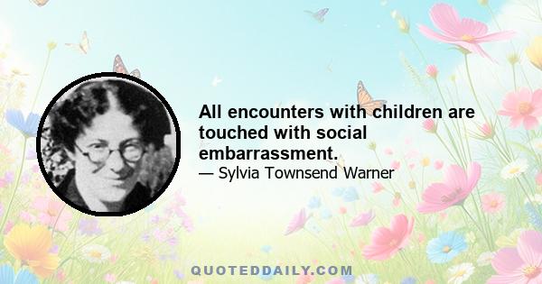 All encounters with children are touched with social embarrassment.