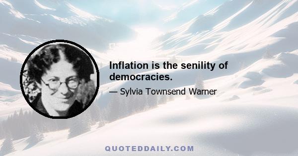 Inflation is the senility of democracies.