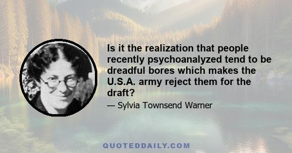 Is it the realization that people recently psychoanalyzed tend to be dreadful bores which makes the U.S.A. army reject them for the draft?