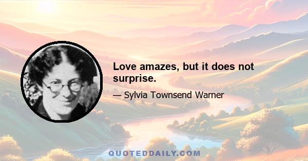 Love amazes, but it does not surprise.