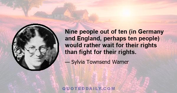 Nine people out of ten (in Germany and England, perhaps ten people) would rather wait for their rights than fight for their rights.