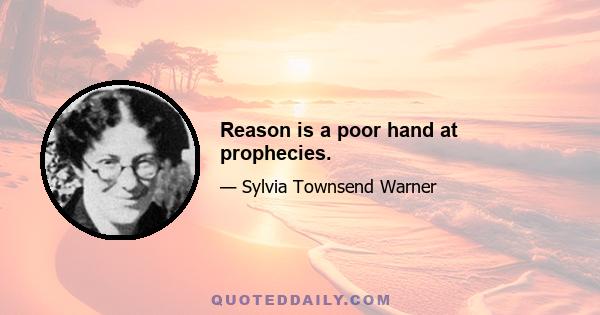 Reason is a poor hand at prophecies.