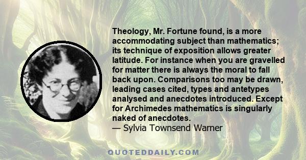 Theology, Mr. Fortune found, is a more accommodating subject than mathematics; its technique of exposition allows greater latitude. For instance when you are gravelled for matter there is always the moral to fall back