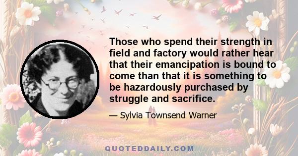 Those who spend their strength in field and factory would rather hear that their emancipation is bound to come than that it is something to be hazardously purchased by struggle and sacrifice.