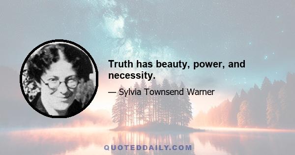 Truth has beauty, power, and necessity.