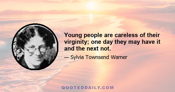 Young people are careless of their virginity; one day they may have it and the next not.