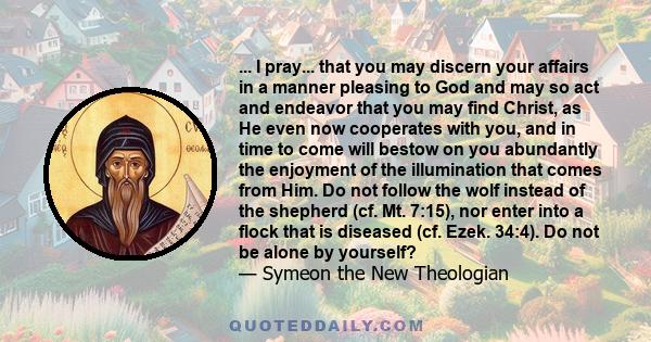 ... I pray... that you may discern your affairs in a manner pleasing to God and may so act and endeavor that you may find Christ, as He even now cooperates with you, and in time to come will bestow on you abundantly the 