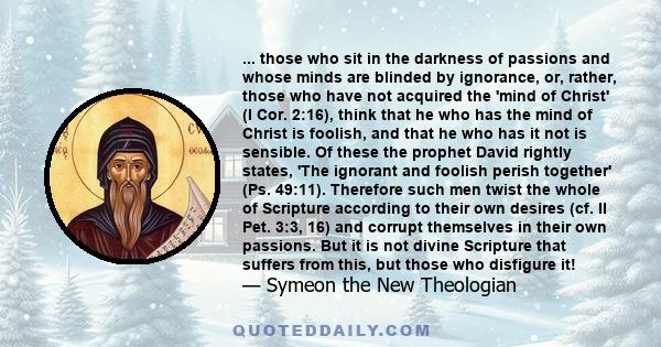 ... those who sit in the darkness of passions and whose minds are blinded by ignorance, or, rather, those who have not acquired the 'mind of Christ' (I Cor. 2:16), think that he who has the mind of Christ is foolish,