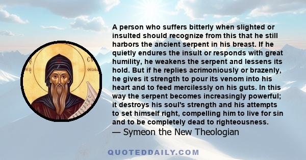 A person who suffers bitterly when slighted or insulted should recognize from this that he still harbors the ancient serpent in his breast. If he quietly endures the insult or responds with great humility, he weakens