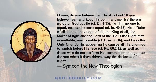 O man, do you believe that Christ is God? If you believe, fear, and keep His commandments? there is no other God but He (cf. Dt. 4:35). To Him no one is equal, nor can become equal (cf. Is. 40:18). He is Ruler of all