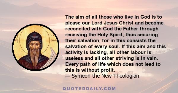 The aim of all those who live in God is to please our Lord Jesus Christ and become reconciled with God the Father through receiving the Holy Spirit, thus securing their salvation, for in this consists the salvation of