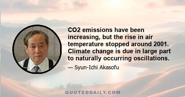 CO2 emissions have been increasing, but the rise in air temperature stopped around 2001. Climate change is due in large part to naturally occurring oscillations.