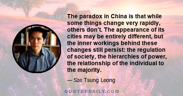 The paradox in China is that while some things change very rapidly, others don't. The appearance of its cities may be entirely different, but the inner workings behind these changes still persist: the regulation of