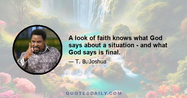 A look of faith knows what God says about a situation - and what God says is final.