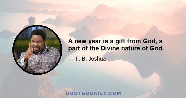 A new year is a gift from God, a part of the Divine nature of God.