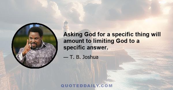 Asking God for a specific thing will amount to limiting God to a specific answer.