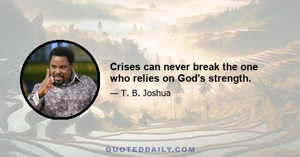 Crises can never break the one who relies on God's strength.