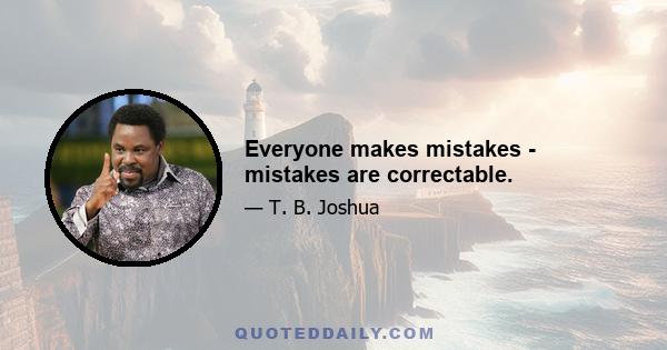 Everyone makes mistakes - mistakes are correctable.