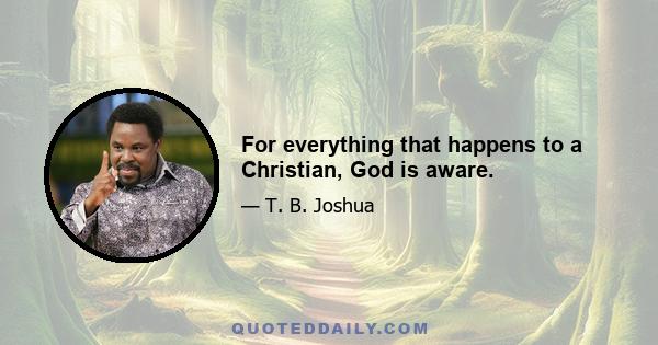 For everything that happens to a Christian, God is aware.