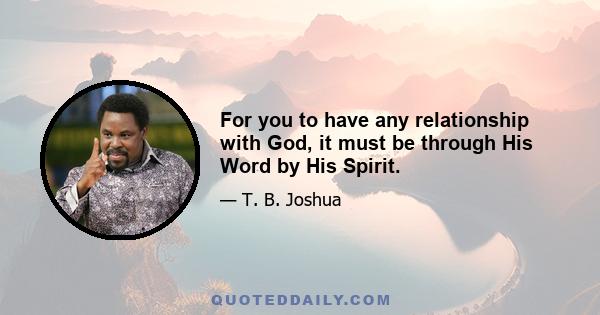 For you to have any relationship with God, it must be through His Word by His Spirit.