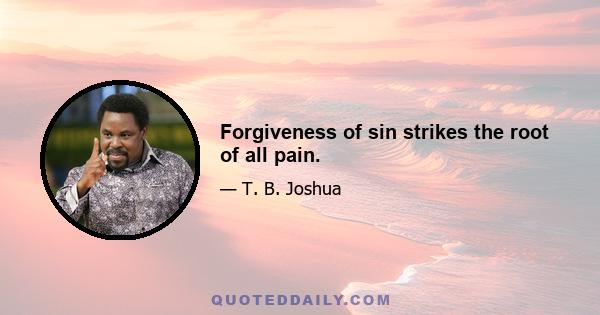 Forgiveness of sin strikes the root of all pain.