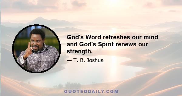 God's Word refreshes our mind and God's Spirit renews our strength.