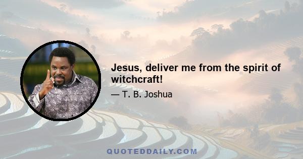 Jesus, deliver me from the spirit of witchcraft!