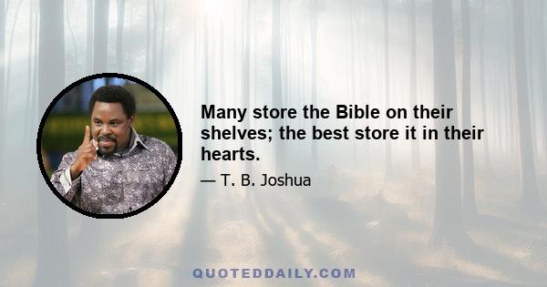 Many store the Bible on their shelves; the best store it in their hearts.