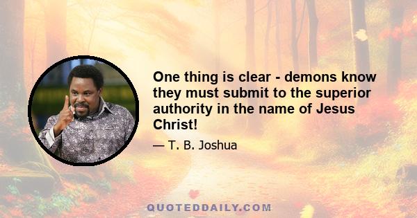 One thing is clear - demons know they must submit to the superior authority in the name of Jesus Christ!