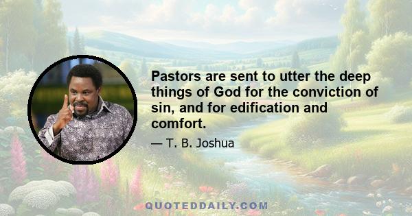 Pastors are sent to utter the deep things of God for the conviction of sin, and for edification and comfort.