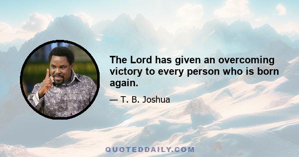 The Lord has given an overcoming victory to every person who is born again.