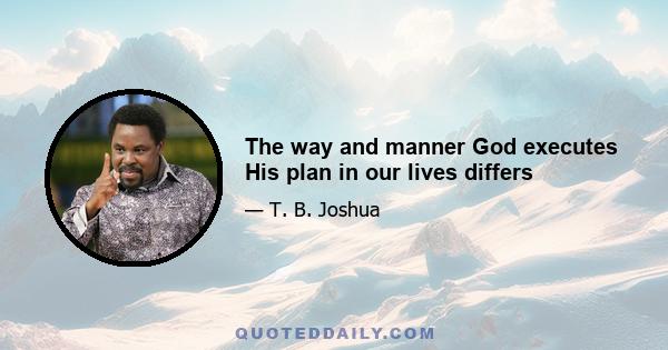 The way and manner God executes His plan in our lives differs