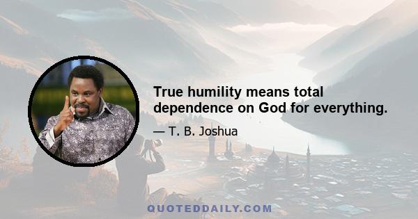 True humility means total dependence on God for everything.