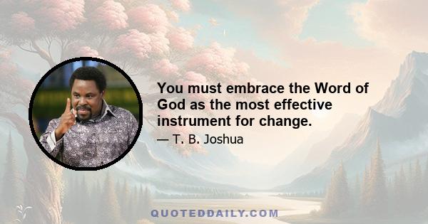 You must embrace the Word of God as the most effective instrument for change.