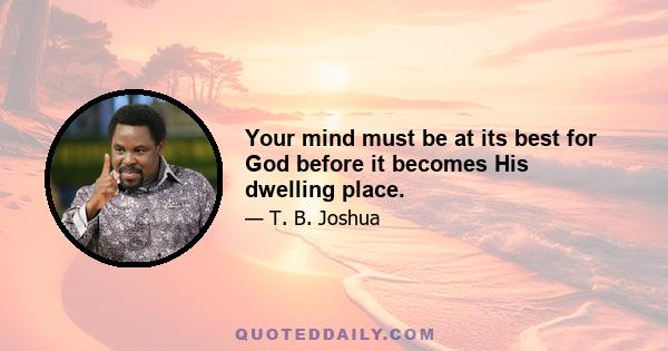 Your mind must be at its best for God before it becomes His dwelling place.