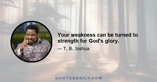 Your weakness can be turned to strength for God's glory.