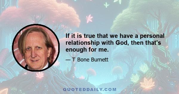 If it is true that we have a personal relationship with God, then that's enough for me.