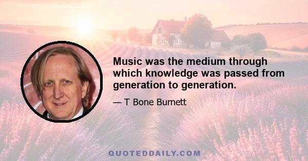 Music was the medium through which knowledge was passed from generation to generation.