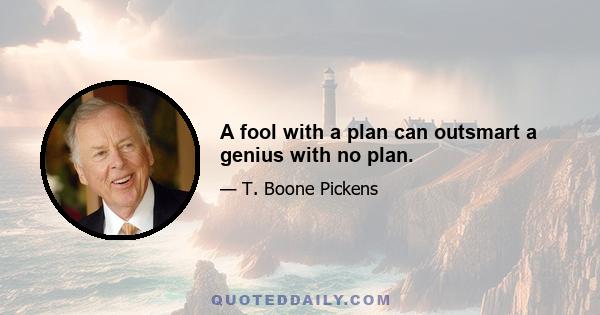 A fool with a plan can outsmart a genius with no plan.