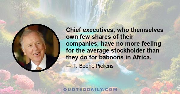 Chief executives, who themselves own few shares of their companies, have no more feeling for the average stockholder than they do for baboons in Africa.