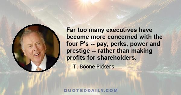 Far too many executives have become more concerned with the four P's -- pay, perks, power and prestige -- rather than making profits for shareholders.