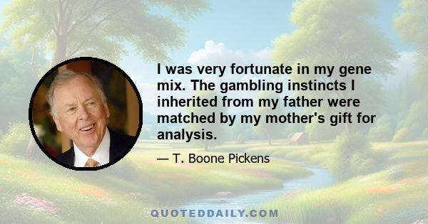 I was very fortunate in my gene mix. The gambling instincts I inherited from my father were matched by my mother's gift for analysis.