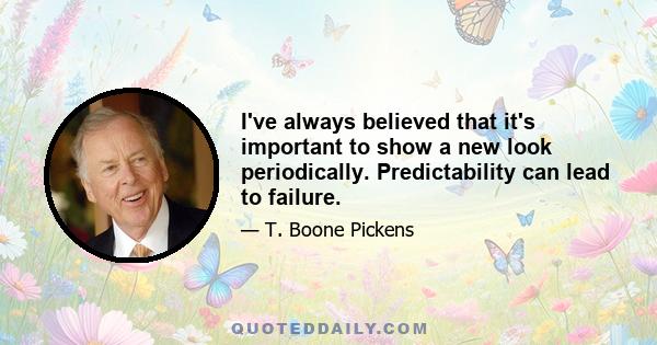 I've always believed that it's important to show a new look periodically. Predictability can lead to failure.