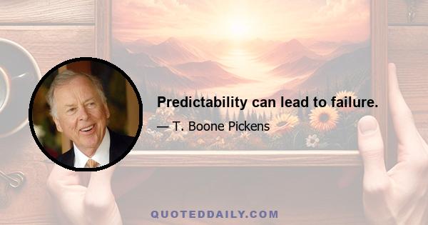 Predictability can lead to failure.