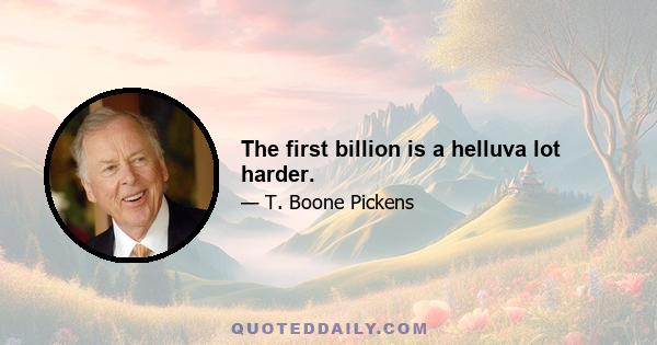 The first billion is a helluva lot harder.