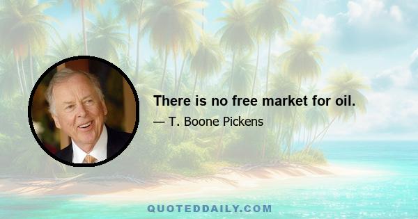 There is no free market for oil.